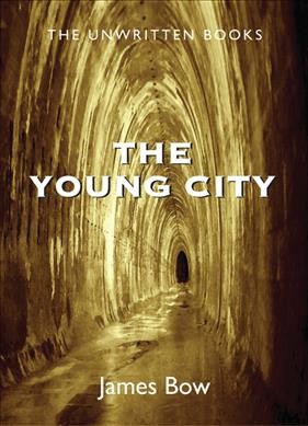 The young city : the unwritten books / James Bow.