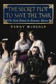 The secret plot to save the Tsar : the truth behind the Romanov mystery  Cover Image