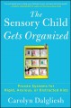 The sensory child gets organized : proven systems for rigid, anxious, or distracted kids  Cover Image